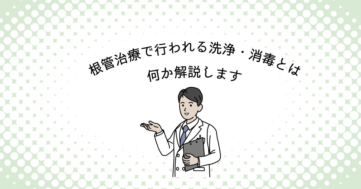 【上尾市の歯医者】根管治療で行われる洗浄・消毒とは何か解説します