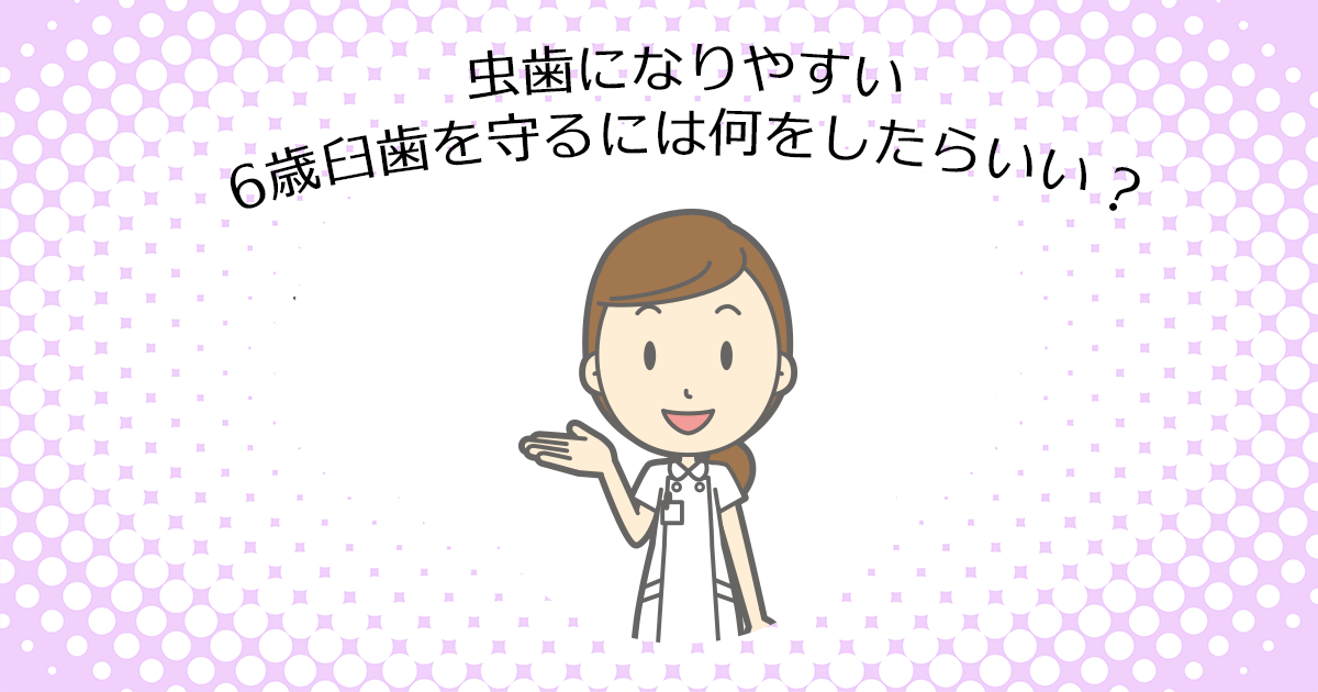 【上尾市の歯医者】虫歯になりやすい6歳臼歯を守るには何をしたらいい？