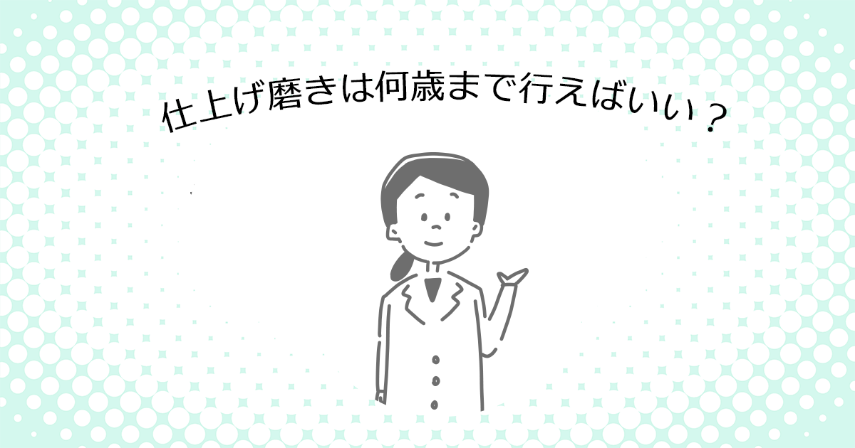 【上尾市の歯医者】仕上げ磨きは何歳まで行えばいい？