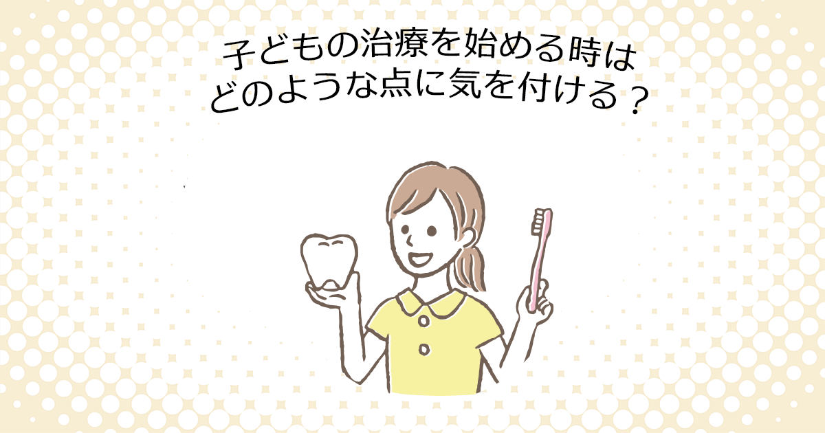 【上尾市の歯医者】子どもの治療を始める時は、どのような点に気を付ける？