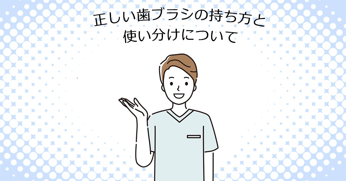 【上尾の歯医者・予防歯科】正しい歯ブラシの持ち方と使い分けについて