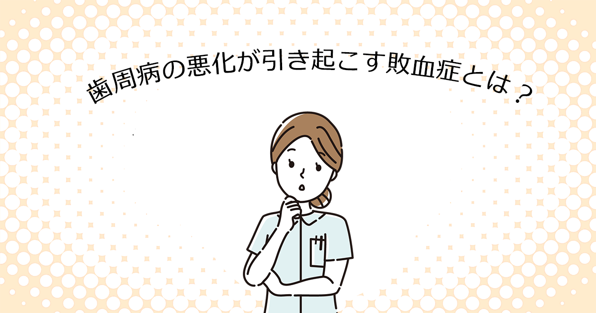 【上尾の歯医者で歯周病治療】歯周病の悪化が引き起こす敗血症とは?