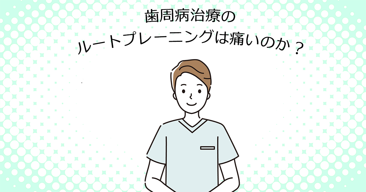 【上尾の歯医者で歯周病治療】歯周病治療のルートプレーニングは痛いのか?